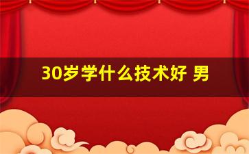 30岁学什么技术好 男